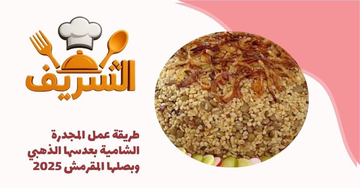 طريقة عمل المجدرة الشامية بعدسها الذهبي وبصلها المقرمش 2025