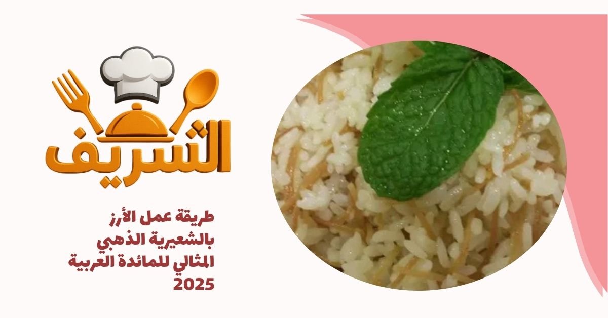 طريقة عمل الأرز بالشعيرية الذهبي المثالي للمائدة العربية 2025