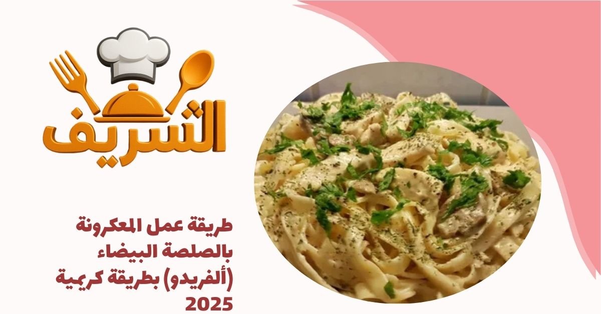 طريقة عمل المعكرونة بالصلصة البيضاء (ألفريدو) بطريقة كريمية 2025