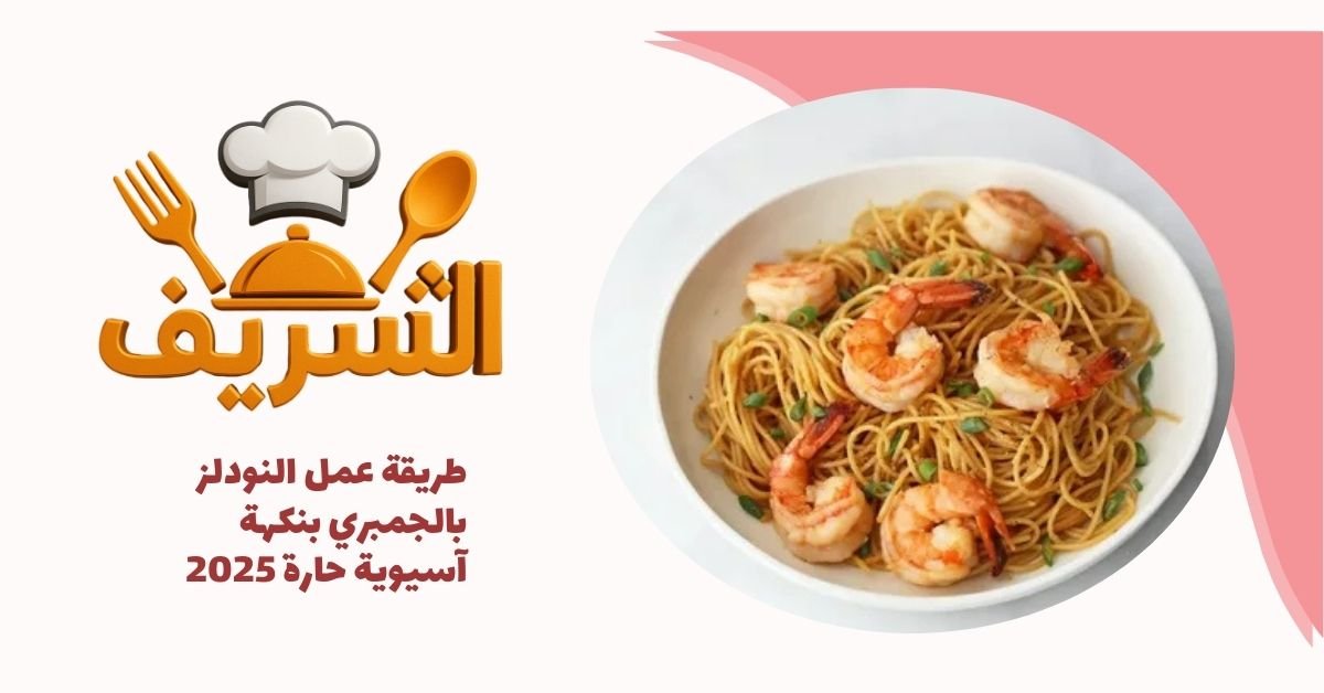 طريقة عمل النودلز بالجمبري بنكهة آسيوية حارة 2025