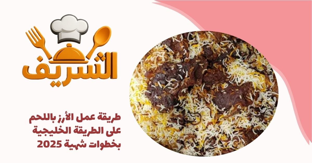 طريقة عمل الأرز باللحم على الطريقة الخليجية بخطوات شهية 2025