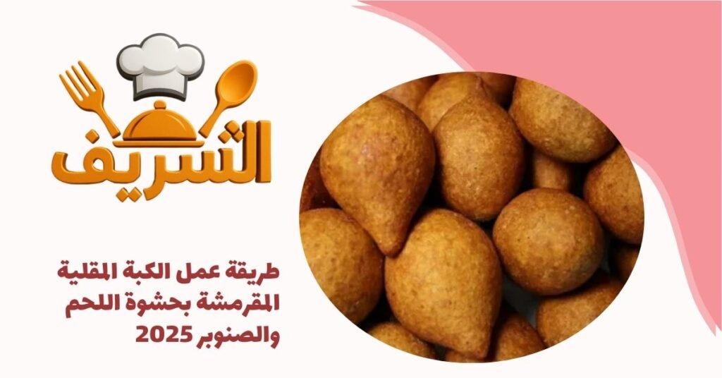 طريقة عمل الكبة المقلية المقرمشة بحشوة اللحم والصنوبر 2025