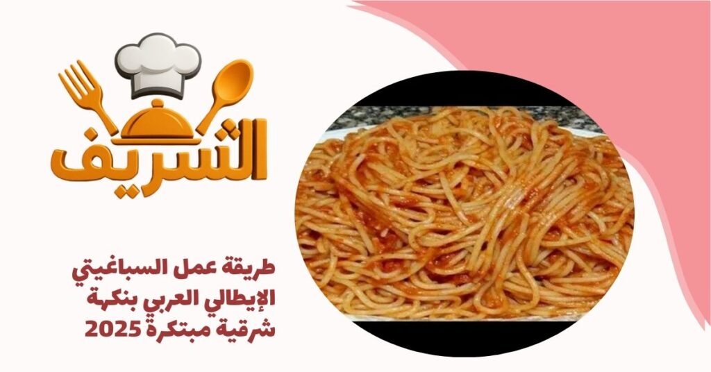 طريقة عمل السباغيتي الإيطالي العربي بنكهة شرقية مبتكرة 2025