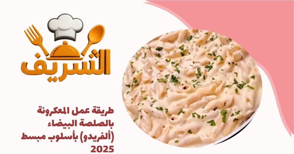 طريقة عمل المعكرونة بالصلصة البيضاء (ألفريدو) بأسلوب مبسط 2025
