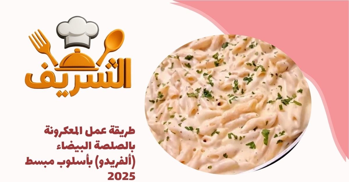 طريقة عمل المعكرونة بالصلصة البيضاء (ألفريدو) بأسلوب مبسط 2025