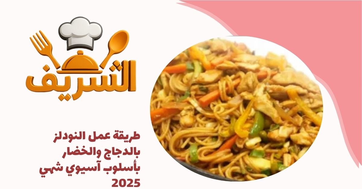 طريقة عمل النودلز بالدجاج والخضار بأسلوب آسيوي شهي 2025
