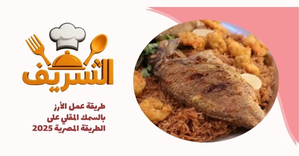 طريقة عمل الأرز بالسمك المقلي على الطريقة المصرية 2025