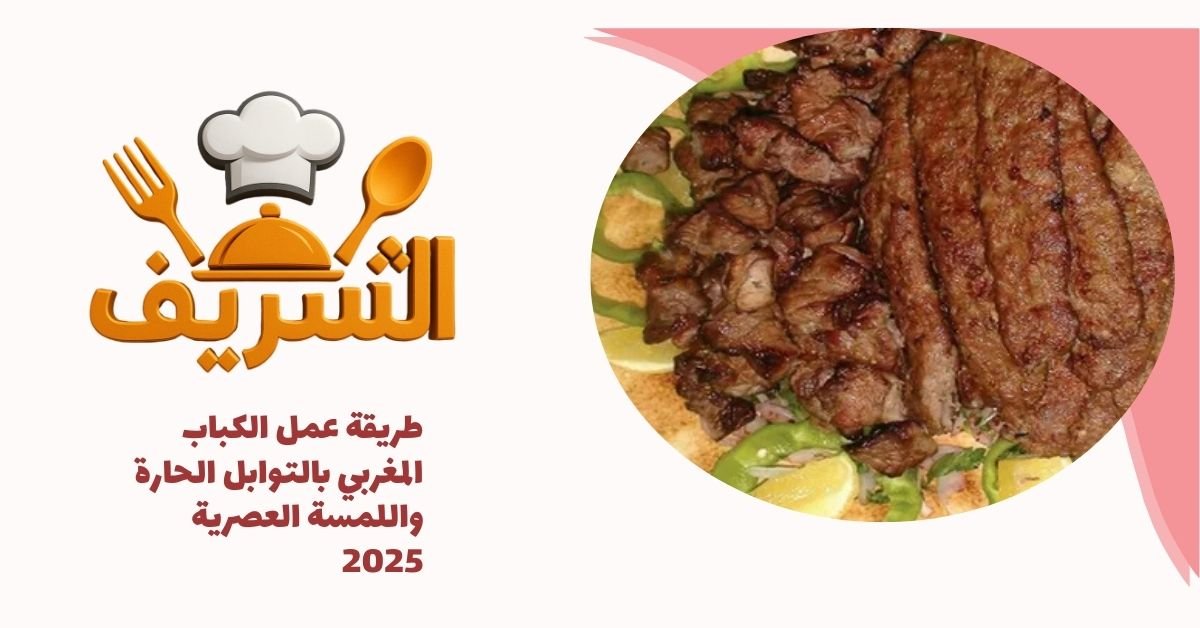 طريقة عمل الكباب المغربي بالتوابل الحارة واللمسة العصرية 2025