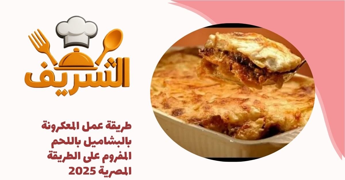 طريقة عمل المعكرونة بالبشاميل باللحم المفروم على الطريقة المصرية 2025
