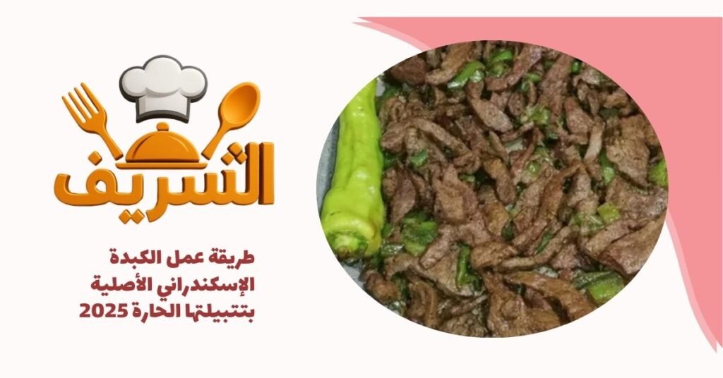 طريقة عمل الكبدة الإسكندراني الأصلية بتتبيلتها الحارة 2025