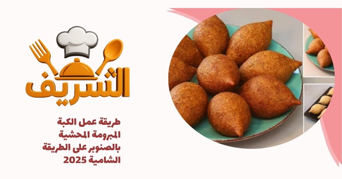 طريقة عمل الكبة المبرومة المحشية بالصنوبر على الطريقة الشامية 2025