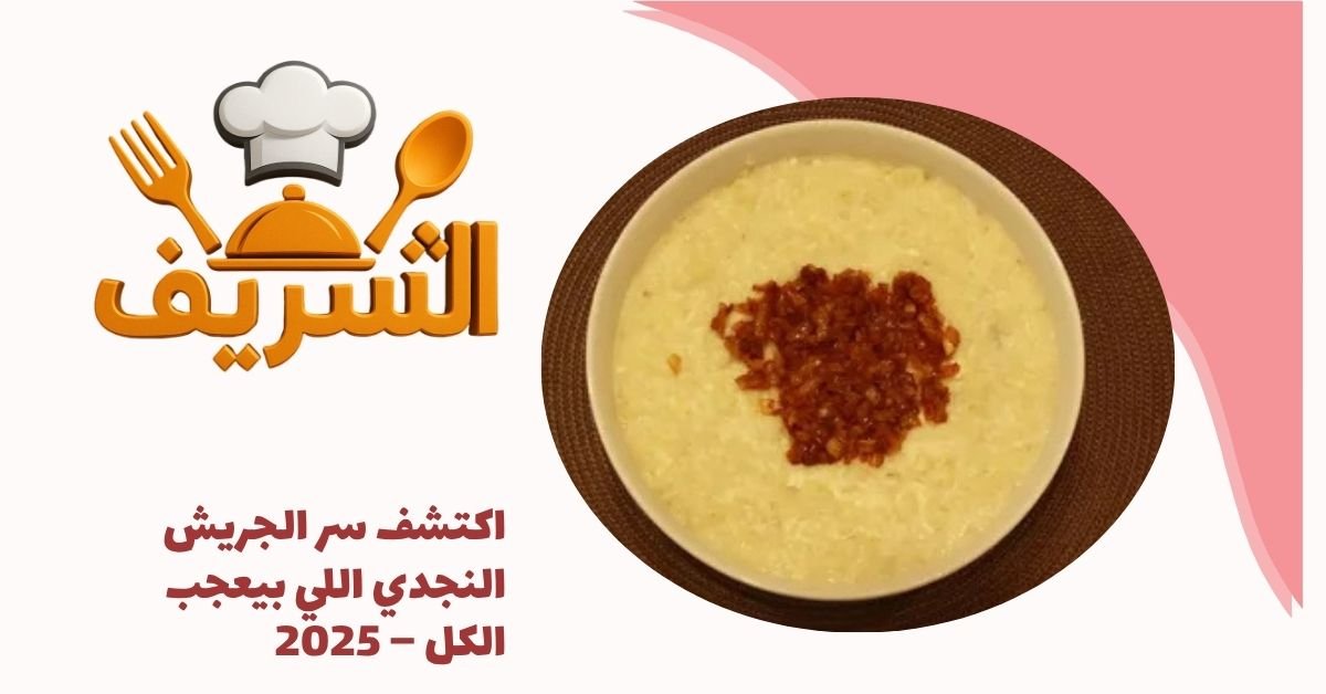 اكتشف سر الجريش النجدي اللي بيعجب الكل – 2025