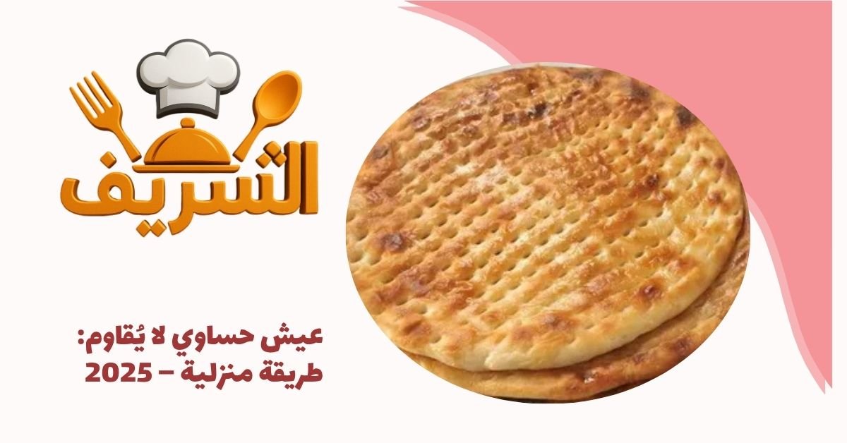 عيش حساوي لا يُقاوم: طريقة منزلية – 2025