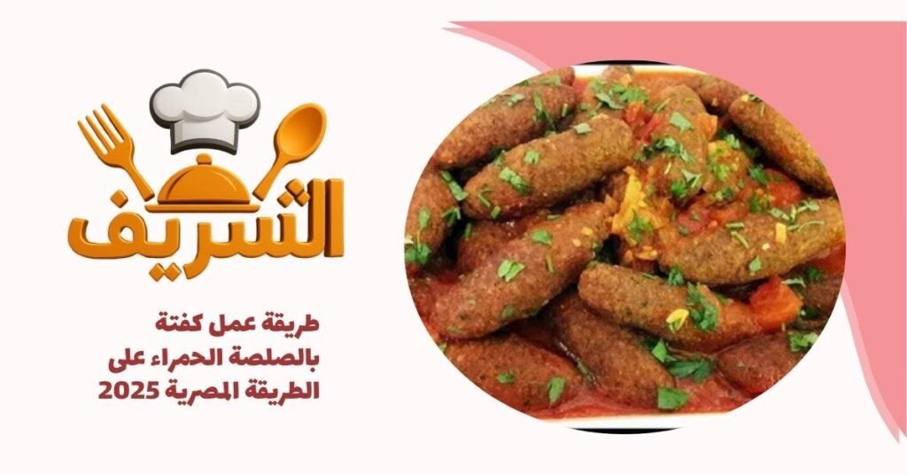طريقة عمل كفتة بالصلصة الحمراء على الطريقة المصرية 2025