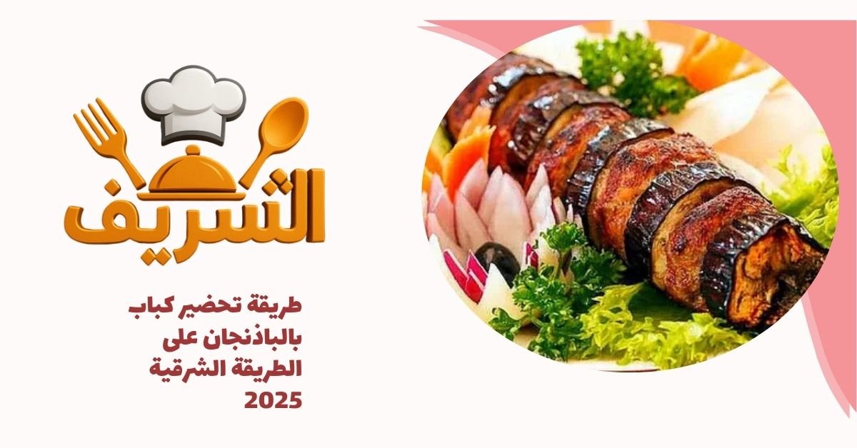 طريقة تحضير كباب بالباذنجان على الطريقة الشرقية 2025