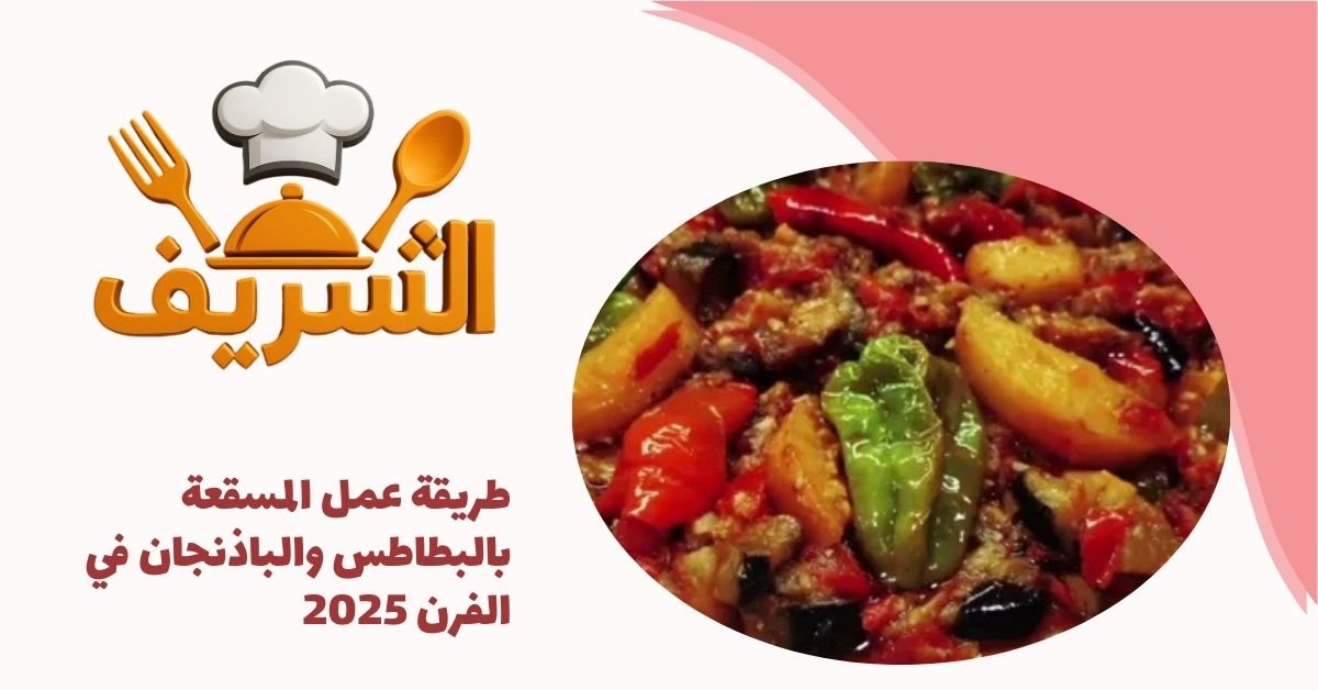 طريقة عمل المسقعة بالبطاطس والباذنجان في الفرن 2025